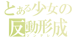 とある少女の反動形成（ツンデレ）