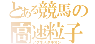 とある競馬の高速粒子（アグネスタキオン）