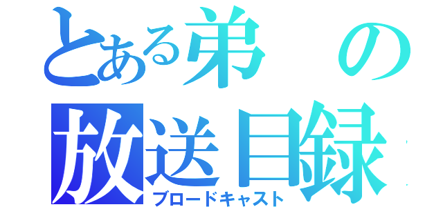 とある弟の放送目録（ブロードキャスト）