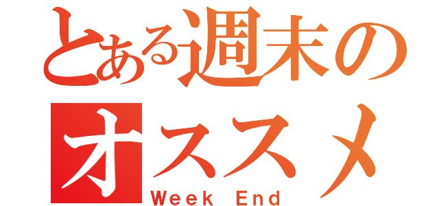 とある週末のオススメ（Ｗｅｅｋ Ｅｎｄ）