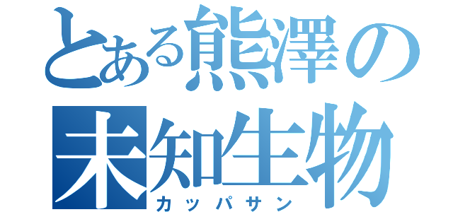 とある熊澤の未知生物（カッパサン）