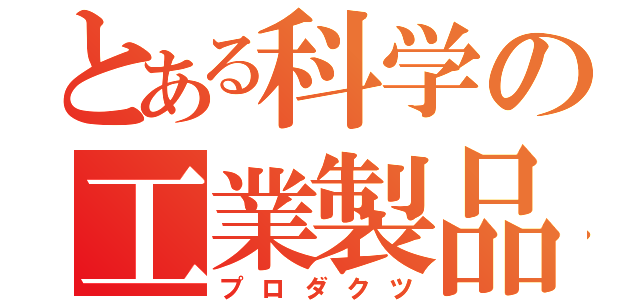 とある科学の工業製品（プロダクツ）