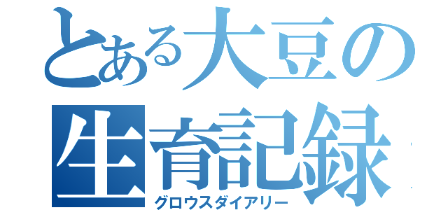 とある大豆の生育記録（グロウスダイアリー）