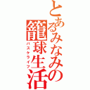 とあるみなみの籠球生活（バスケライフ）