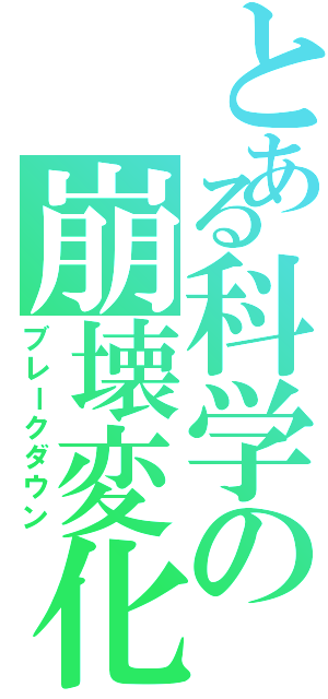 とある科学の崩壊変化（ブレークダウン）