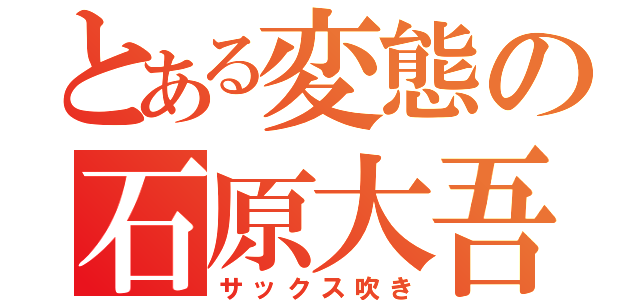 とある変態の石原大吾（サックス吹き）