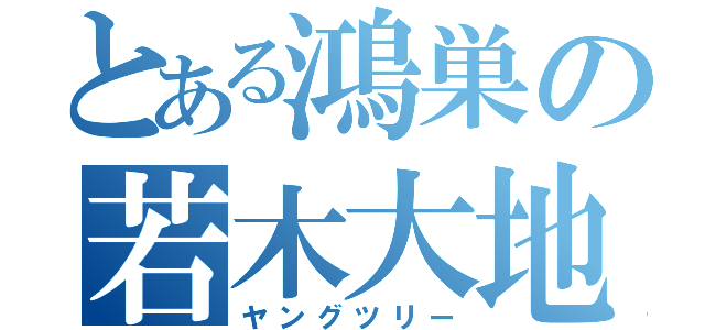 とある鴻巣の若木大地（ヤングツリー）