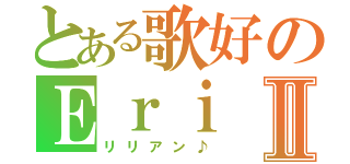 とある歌好のＥｒｉⅡ（リリアン♪）