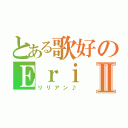 とある歌好のＥｒｉⅡ（リリアン♪）