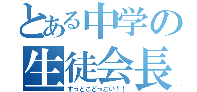 とある中学の生徒会長（すっとこどっこい！！）