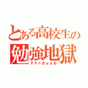 とある高校生の勉強地獄（テストおぉぉお）