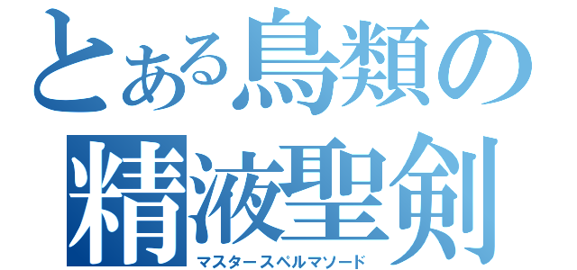 とある鳥類の精液聖剣（マスタースペルマソード）