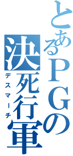 とあるＰＧの決死行軍（デスマーチ）