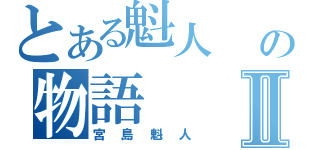 とある魁人  の物語Ⅱ（宮島魁人）