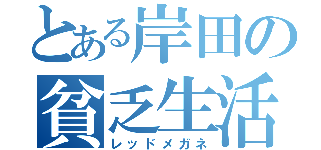 とある岸田の貧乏生活（レッドメガネ）