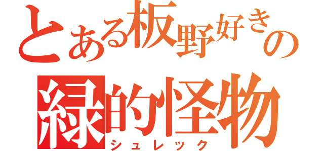 とある板野好きの緑的怪物（シュレック）