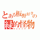 とある板野好きの緑的怪物（シュレック）