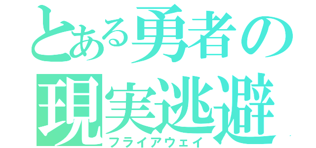 とある勇者の現実逃避（フライアウェイ）