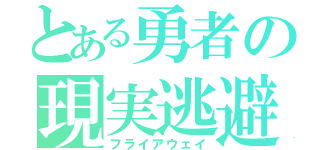 とある勇者の現実逃避（フライアウェイ）