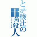 とある綾辻の十角殺人（ヴァン・ダインです）