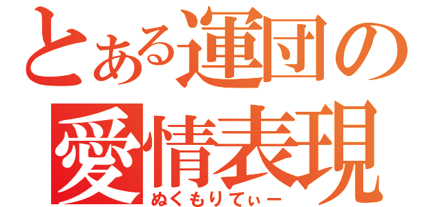 とある運団の愛情表現（ぬくもりてぃー）