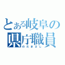 とある岐阜の県庁職員（のだまさし）