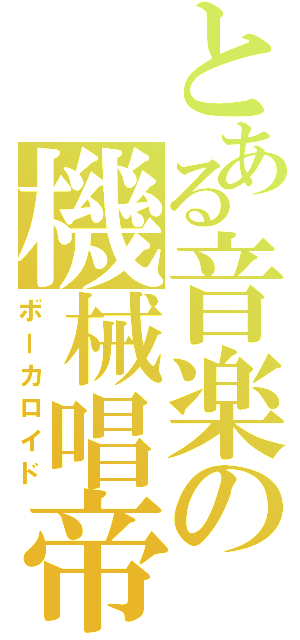 とある音楽の機械唱帝（ボーカロイド）