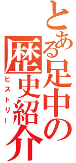 とある足中の歴史紹介（ヒストリー）