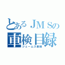 とあるＪＭＳの車検目録（ジェームス車検）