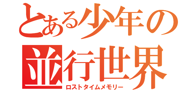 とある少年の並行世界（ロストタイムメモリー）