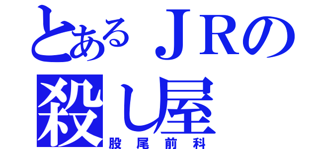 とあるＪＲの殺し屋（股尾前科）