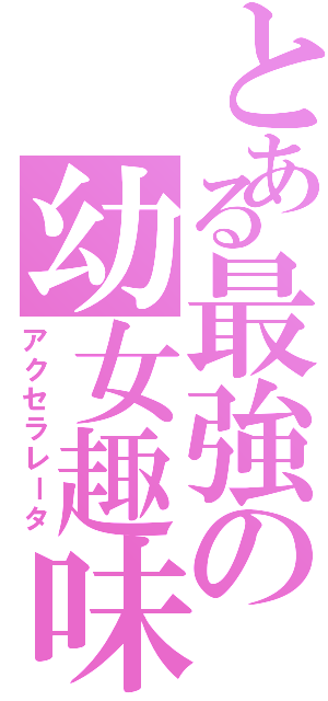 とある最強の幼女趣味（アクセラレータ）