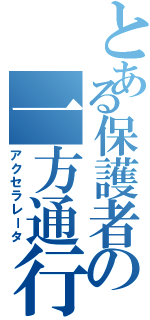 とある保護者の一方通行（アクセラレータ）