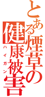 とある煙草の健康被害（ハイガン）