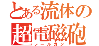 とある流体の超電磁砲（レールガン）