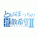 とあるぼっちの拡散希望Ⅱ（リツイート）