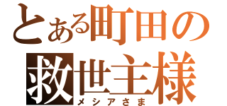 とある町田の救世主様（メシアさま）