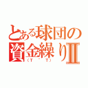 とある球団の資金繰りⅡ（（Ｔ ＾ Ｔ））