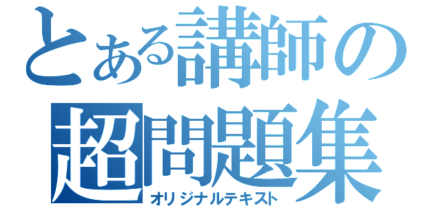 とある講師の超問題集（オリジナルテキスト）