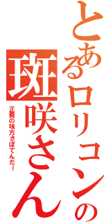 とあるロリコンの斑咲さん（正義の味方さぼてんだー）