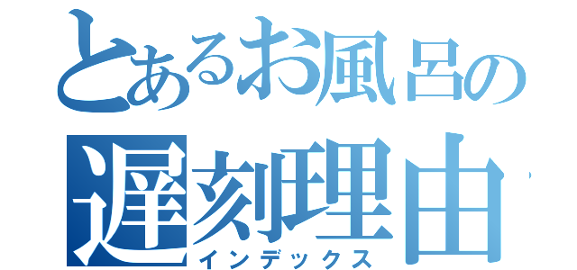 とあるお風呂の遅刻理由（インデックス）