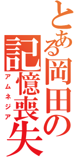 とある岡田の記憶喪失（アムネジア）