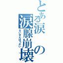 とある涙の涙腺崩壊（るいせんほうかい）