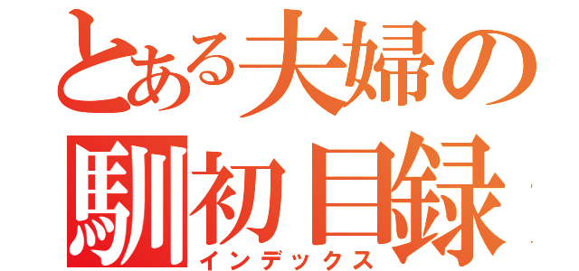 とある夫婦の馴初目録（インデックス）