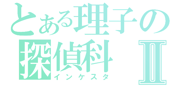 とある理子の探偵科Ⅱ（インケスタ）