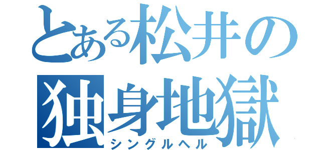 とある松井の独身地獄（シングルヘル）