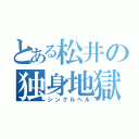 とある松井の独身地獄（シングルヘル）