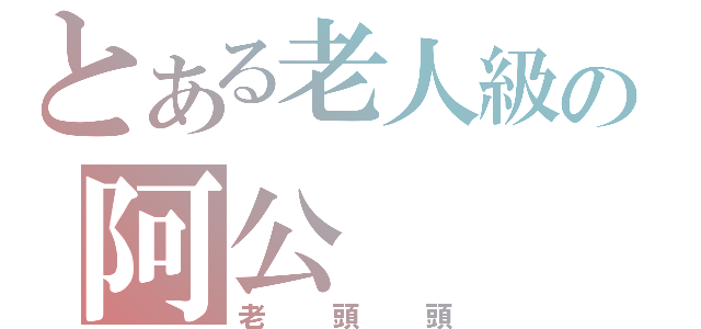 とある老人級の阿公（老頭頭）