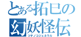 とある拓巳の幻妖怪伝説（ツチノコジェネラル）