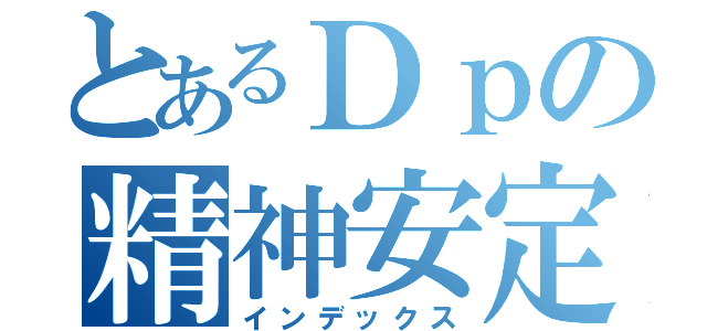 とあるＤｐの精神安定剤（インデックス）